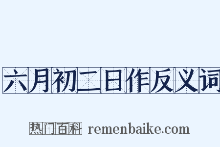 六月初二日作反义词是什么意思的图片